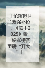 范玮琪卫兰双强补位，《歌手2025》新一轮张榜赛重磅“开大”