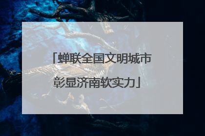 蝉联全国文明城市 彰显济南软实力