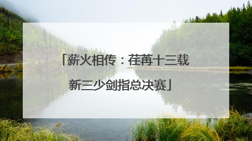薪火相传：荏苒十三载 新三少剑指总决赛