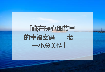 藏在暖心细节里的幸福密码｜一老一小总关情