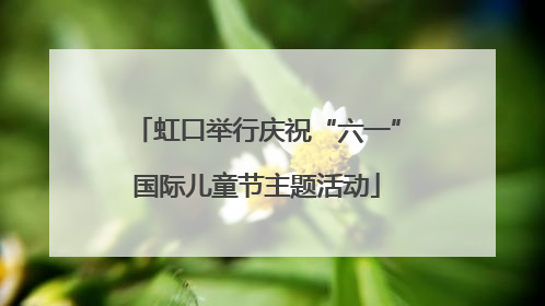 虹口举行庆祝“六一”国际儿童节主题活动