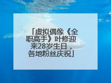 虚拟偶像《全职高手》叶修迎来28岁生日，各地粉丝庆祝