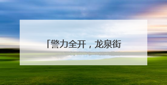 警力全开，龙泉街道“泉”力以“护”助学子握笔逐梦