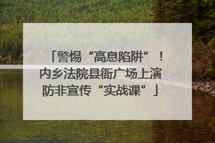 警惕“高息陷阱”！内乡法院县衙广场上演防非宣传“实战课”