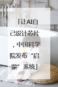 让AI自己设计芯片，中国科学院发布“启蒙”系统