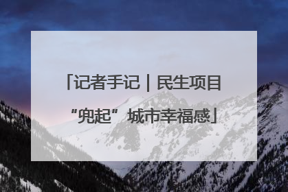 记者手记｜民生项目“兜起”城市幸福感