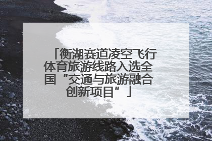 衡湖赛道凌空飞行体育旅游线路入选全国“交通与旅游融合创新项目”