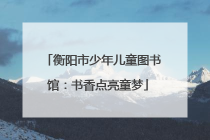 衡阳市少年儿童图书馆：书香点亮童梦