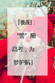 衡阳：“警”随高考，为梦护航
