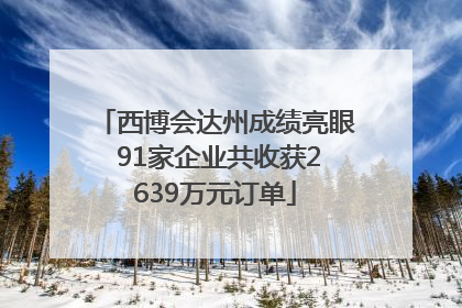西博会达州成绩亮眼 91家企业共收获2639万元订单