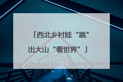 西北乡村娃“跳”出大山“看世界”