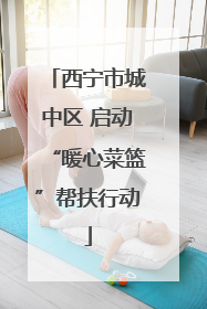 西宁市城中区 启动“暖心菜篮”帮扶行动