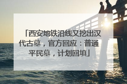 西安地铁沿线又挖出汉代古墓，官方回应：普通平民墓，计划回填