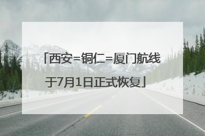 西安=铜仁=厦门航线于7月1日正式恢复