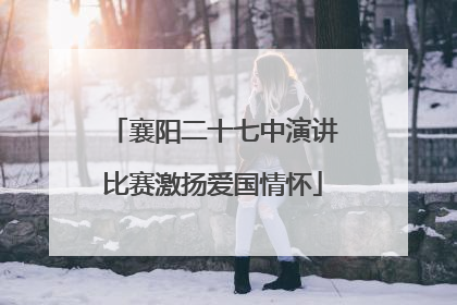 襄阳二十七中演讲比赛激扬爱国情怀