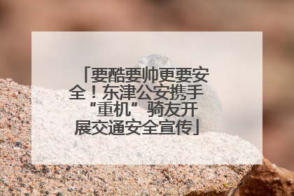 要酷要帅更要安全！东津公安携手 “重机”骑友开展交通安全宣传
