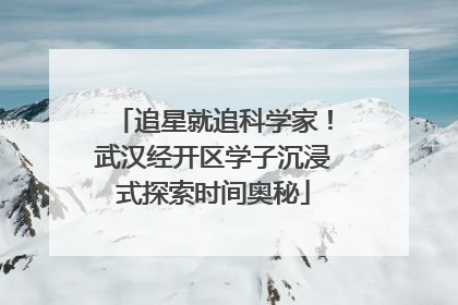 追星就追科学家！武汉经开区学子沉浸式探索时间奥秘