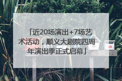 近20场演出+7场艺术活动，顺义大剧院四周年演出季正式启幕