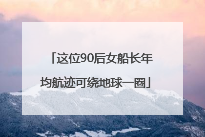 这位90后女船长年均航迹可绕地球一圈