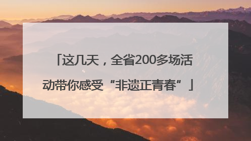 这几天，全省200多场活动带你感受“非遗正青春”