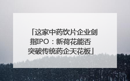 这家中药饮片企业剑指IPO：新荷花能否突破传统药企天花板