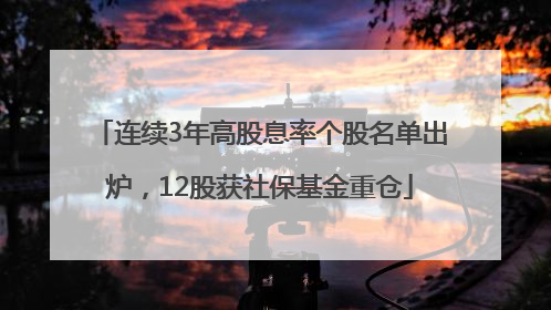 连续3年高股息率个股名单出炉，12股获社保基金重仓
