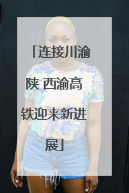 连接川渝陕 西渝高铁迎来新进展