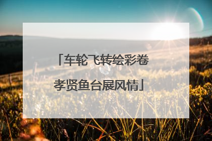 车轮飞转绘彩卷 孝贤鱼台展风情