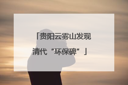 贵阳云雾山发现清代“环保碑”