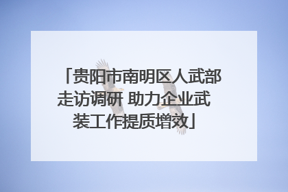 贵阳市南明区人武部走访调研 助力企业武装工作提质增效