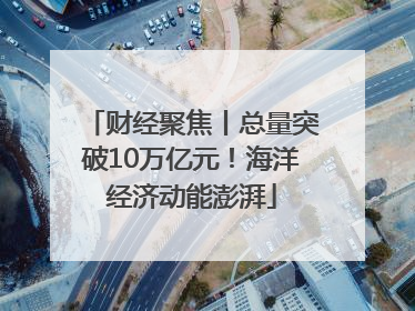 财经聚焦丨总量突破10万亿元！海洋经济动能澎湃