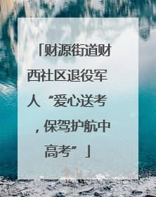 财源街道财西社区退役军人“爱心送考，保驾护航中高考”