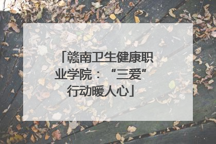 赣南卫生健康职业学院：“三爱”行动暖人心