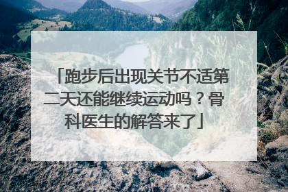 跑步后出现关节不适第二天还能继续运动吗？骨科医生的解答来了