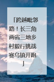 跨越毗邻路！长三角两省三地乡村毅行挑战赛乌镇开跑