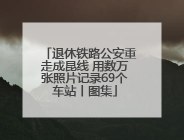 退休铁路公安重走成昆线 用数万张照片记录69个车站丨图集