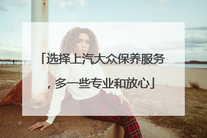 选择上汽大众保养服务，多一些专业和放心