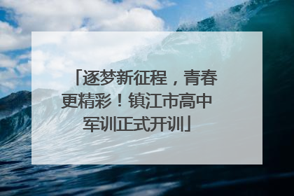逐梦新征程，青春更精彩！镇江市高中军训正式开训