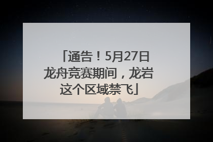 通告！5月27日龙舟竞赛期间，龙岩这个区域禁飞