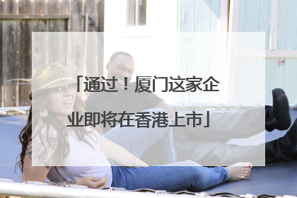 通过！厦门这家企业即将在香港上市