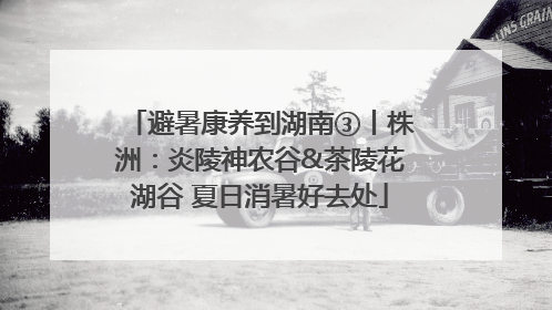 避暑康养到湖南③丨株洲：炎陵神农谷&茶陵花湖谷 夏日消暑好去处