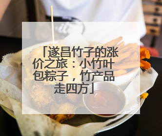 遂昌竹子的涨价之旅：小竹叶包粽子，竹产品走四方