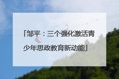 邹平：三个强化激活青少年思政教育新动能