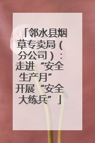 邻水县烟草专卖局（分公司）：走进“安全生产月” 开展“安全大练兵”