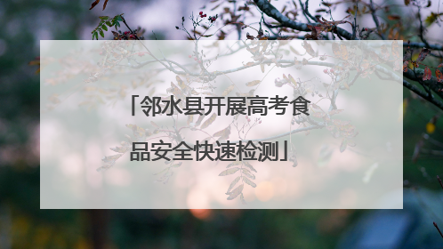 邻水县开展高考食品安全快速检测