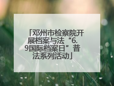 邓州市检察院开展档案与法“6.9国际档案日”普法系列活动