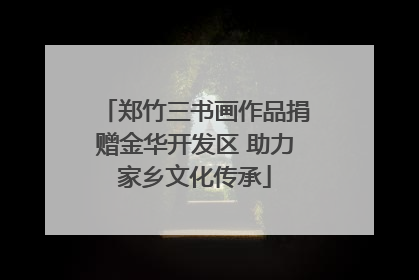 郑竹三书画作品捐赠金华开发区 助力家乡文化传承