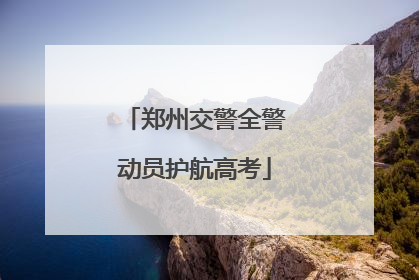 郑州交警全警动员护航高考
