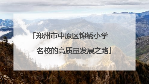 郑州市中原区锦绣小学——名校的高质量发展之路