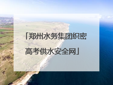 郑州水务集团织密高考供水安全网